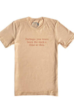Load image into Gallery viewer, Perhaps You Were Born Tee