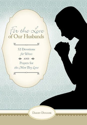 For the Love of Our Husbands: 52 Devotions for Wives and Prayers for the Men They Love