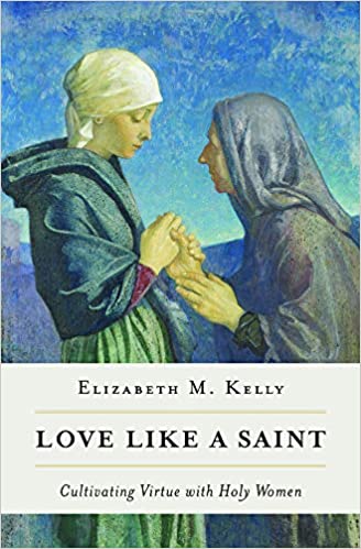 Love Like A Saint: Cultivating Virtue with Holy Women