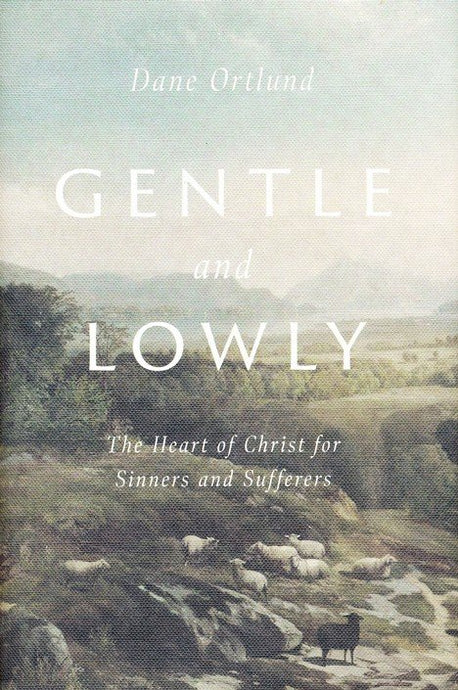 Gentle and Lowly: The Heart of Christ for Sinners and Sufferers